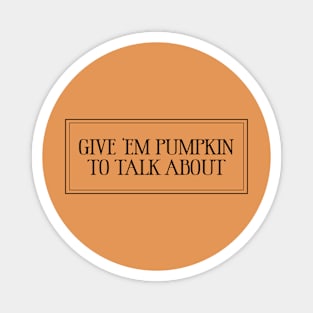 Give 'Em Pumpkin To Talk About Magnet